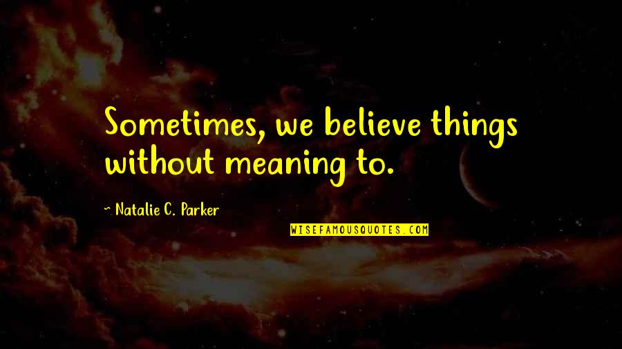 Uwanawich Gypsies Quotes By Natalie C. Parker: Sometimes, we believe things without meaning to.