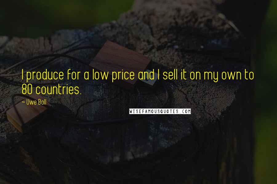 Uwe Boll quotes: I produce for a low price and I sell it on my own to 80 countries.