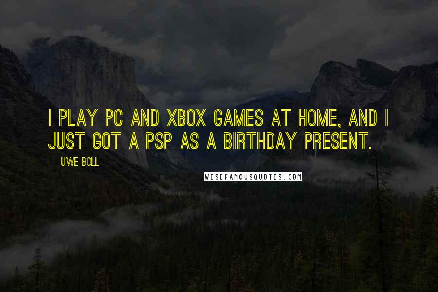 Uwe Boll quotes: I play PC and Xbox games at home, and I just got a PSP as a birthday present.