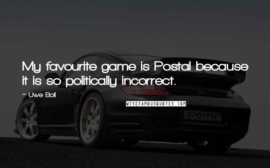 Uwe Boll quotes: My favourite game is Postal because it is so politically incorrect.