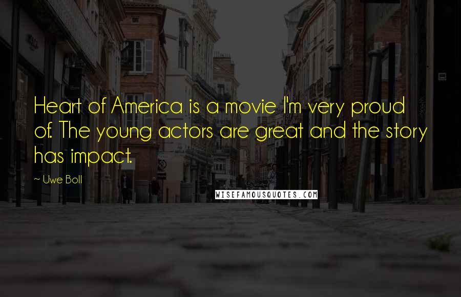Uwe Boll quotes: Heart of America is a movie I'm very proud of. The young actors are great and the story has impact.