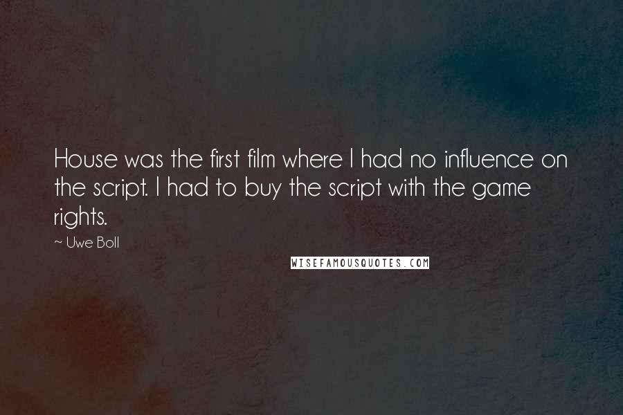 Uwe Boll quotes: House was the first film where I had no influence on the script. I had to buy the script with the game rights.