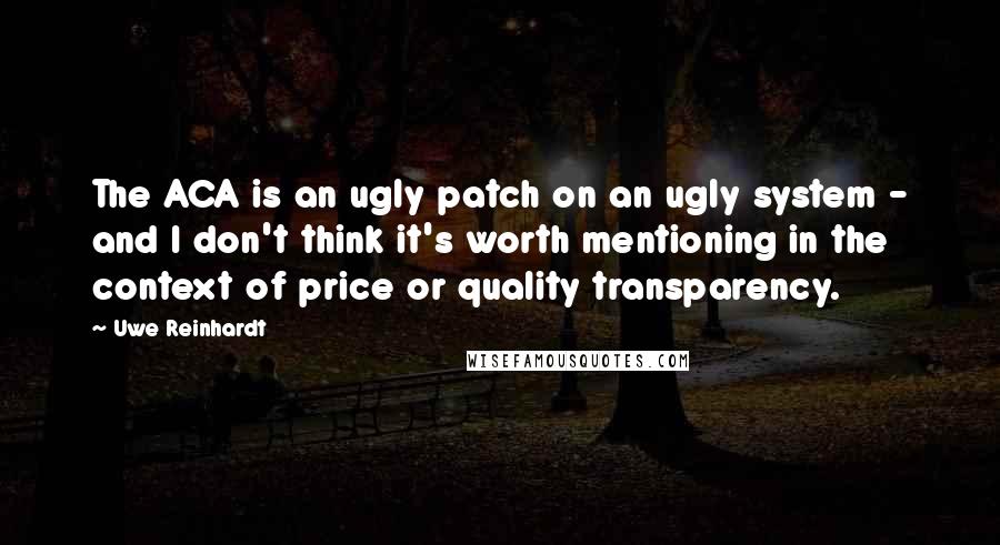 Uwe Reinhardt quotes: The ACA is an ugly patch on an ugly system - and I don't think it's worth mentioning in the context of price or quality transparency. Uwe Reinhardt quotes: The ACA is an ugly patch on an ugly system - and I don't think it's worth mentioning in the context of price or quality transparency.