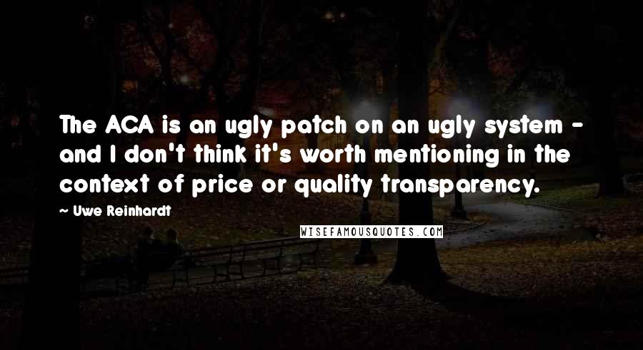 Uwe Reinhardt quotes: The ACA is an ugly patch on an ugly system - and I don't think it's worth mentioning in the context of price or quality transparency.