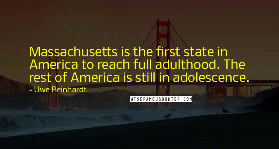 Uwe Reinhardt quotes: Massachusetts is the first state in America to reach full adulthood. The rest of America is still in adolescence. Uwe Reinhardt quotes: Massachusetts is the first state in America to reach full adulthood. The rest of America is still in adolescence.
