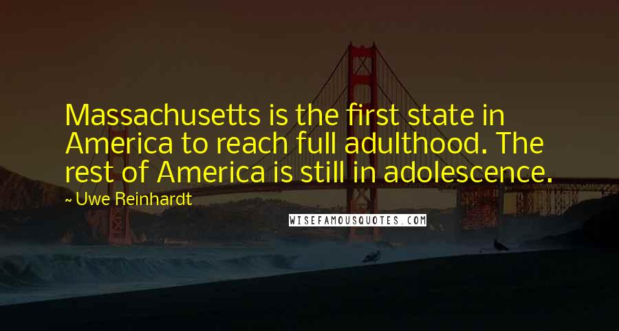 Uwe Reinhardt quotes: Massachusetts is the first state in America to reach full adulthood. The rest of America is still in adolescence.