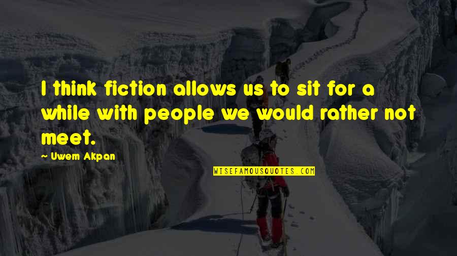 Uwem Akpan Quotes By Uwem Akpan: I think fiction allows us to sit for