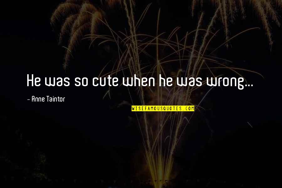 Uwierz Quotes By Anne Taintor: He was so cute when he was wrong...
