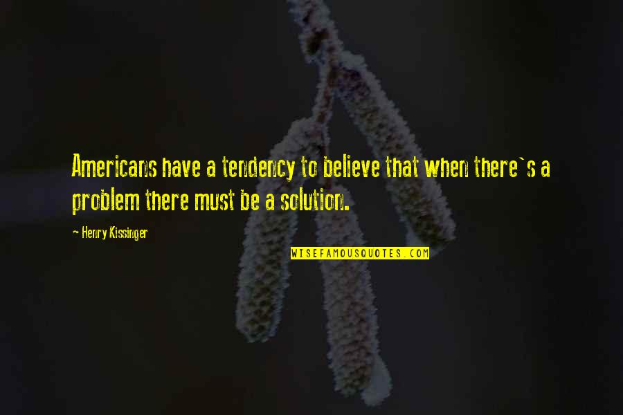 Uwierzytelniony Quotes By Henry Kissinger: Americans have a tendency to believe that when Uwierzytelniony Quotes By Henry Kissinger: Americans have a tendency to believe that when