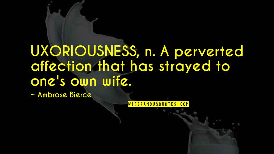 Uxoriousness Quotes By Ambrose Bierce: UXORIOUSNESS, n. A perverted affection that has strayed