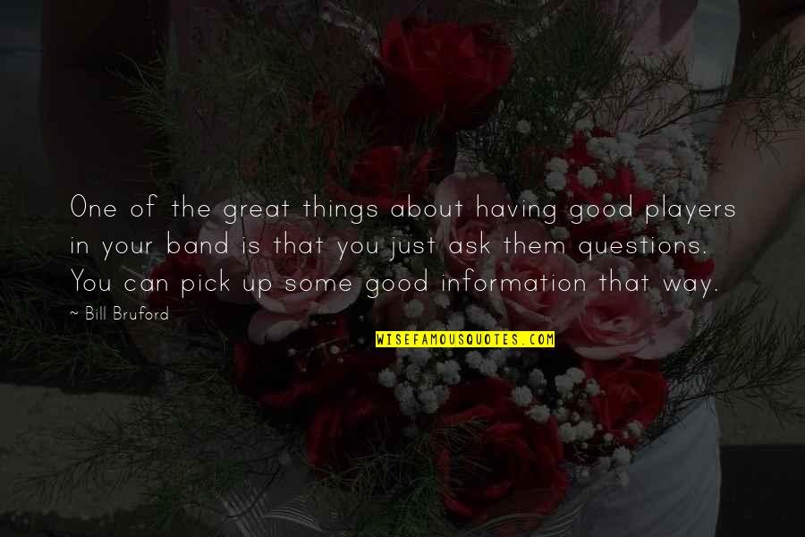 Uyanan Kadin Quotes By Bill Bruford: One of the great things about having good Uyanan Kadin Quotes By Bill Bruford: One of the great things about having good