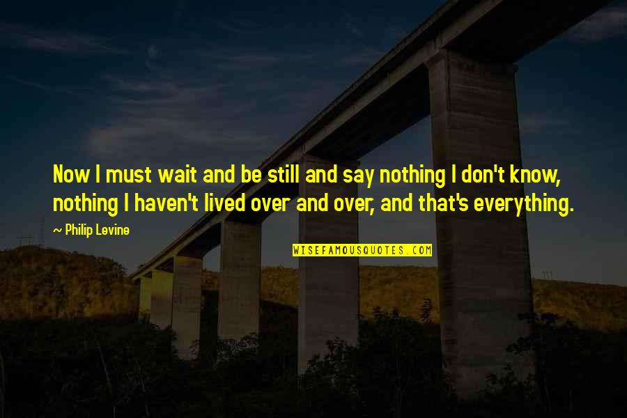 Uyanan Kedi Quotes By Philip Levine: Now I must wait and be still and Uyanan Kedi Quotes By Philip Levine: Now I must wait and be still and