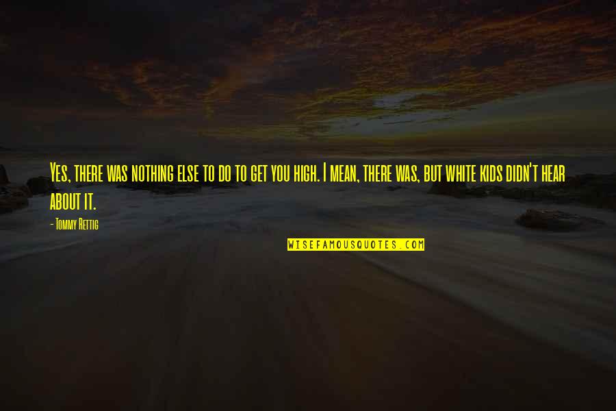 Uydumturk Quotes By Tommy Rettig: Yes, there was nothing else to do to Uydumturk Quotes By Tommy Rettig: Yes, there was nothing else to do to
