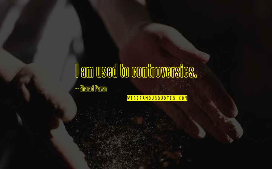 Uydusu Quotes By Sharad Pawar: I am used to controversies. Uydusu Quotes By Sharad Pawar: I am used to controversies.