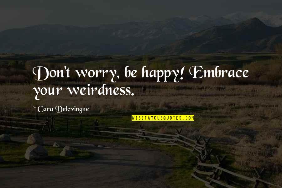 Uygarligin Quotes By Cara Delevingne: Don't worry, be happy! Embrace your weirdness.