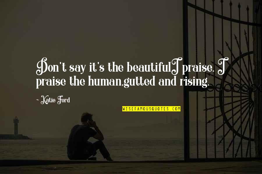 Uykuda Sikme Quotes By Katie Ford: Don't say it's the beautifulI praise. I praise