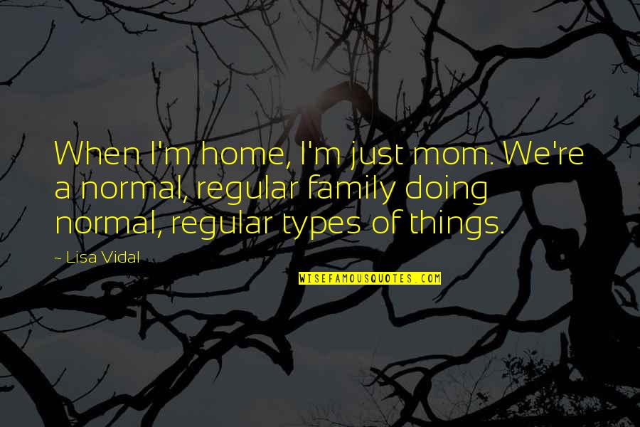 Uykudan Quotes By Lisa Vidal: When I'm home, I'm just mom. We're a Uykudan Quotes By Lisa Vidal: When I'm home, I'm just mom. We're a