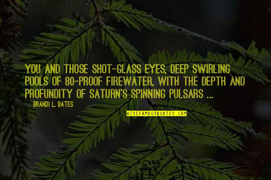 Uykusuz Quotes By Brandi L. Bates: You and those shot-glass eyes, deep swirling pools