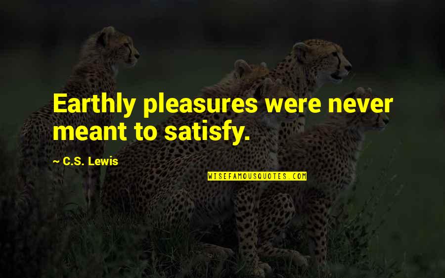 Uykusuz Quotes By C.S. Lewis: Earthly pleasures were never meant to satisfy.