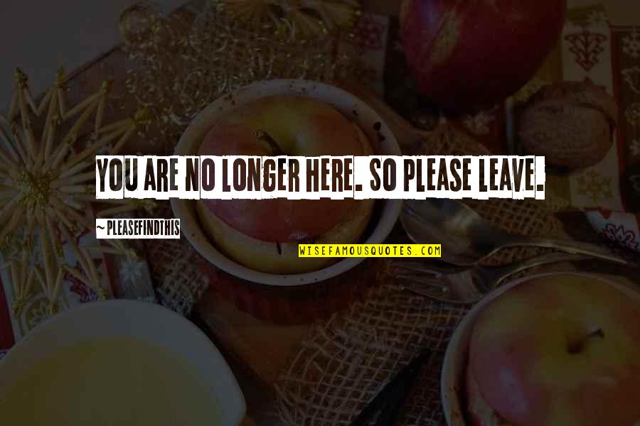 Uyttendaele Quotes By Pleasefindthis: You are no longer here. So please leave.