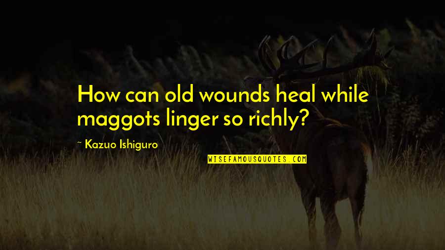 Uyutubi Quotes By Kazuo Ishiguro: How can old wounds heal while maggots linger Uyutubi Quotes By Kazuo Ishiguro: How can old wounds heal while maggots linger