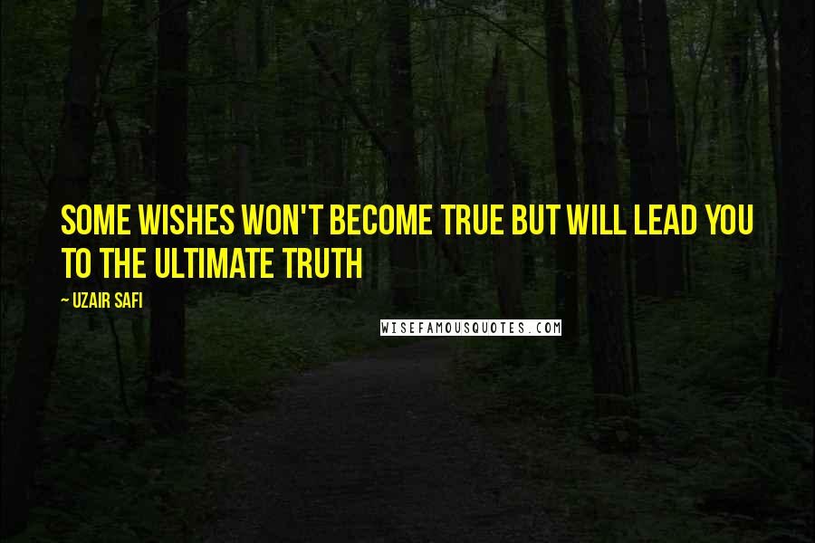 Uzair Safi quotes: Some Wishes won't become true But will lead you to the ultimate Truth