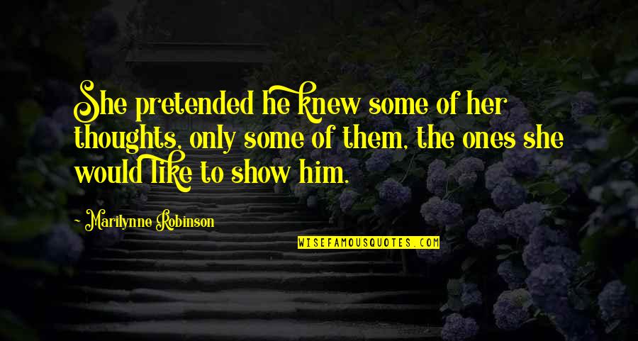 Uzajamno Povratni Quotes By Marilynne Robinson: She pretended he knew some of her thoughts, Uzajamno Povratni Quotes By Marilynne Robinson: She pretended he knew some of her thoughts,