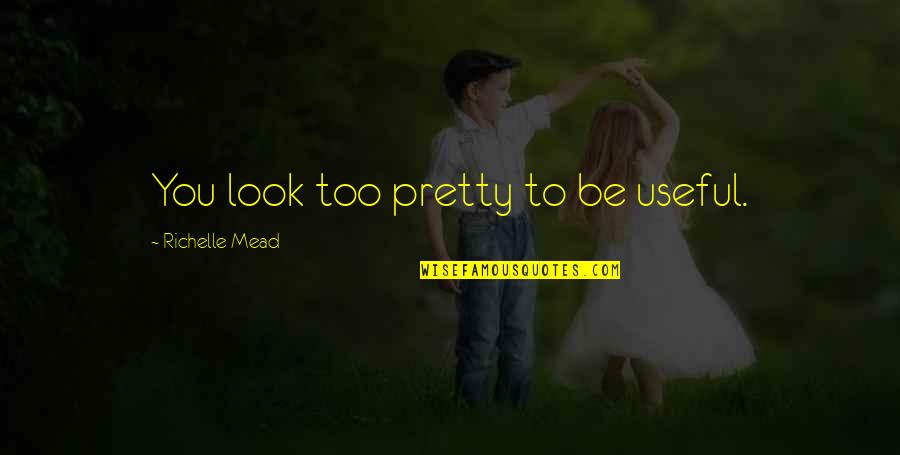 Uzanan Kizlar Quotes By Richelle Mead: You look too pretty to be useful. Uzanan Kizlar Quotes By Richelle Mead: You look too pretty to be useful.