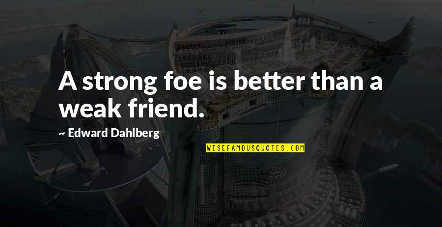 Uzaqlara Quotes By Edward Dahlberg: A strong foe is better than a weak