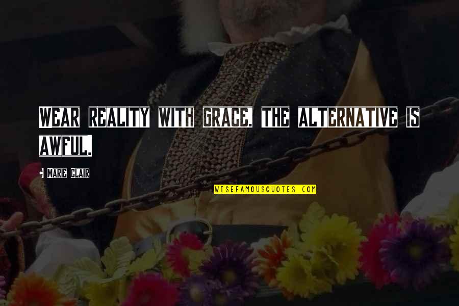 Uzawa Theorem Quotes By Marie Clair: Wear reality with grace, the alternative is awful. Uzawa Theorem Quotes By Marie Clair: Wear reality with grace, the alternative is awful.