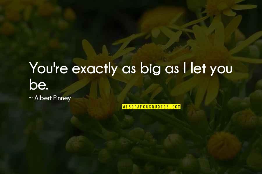 Uzayda Hayatta Quotes By Albert Finney: You're exactly as big as I let you Uzayda Hayatta Quotes By Albert Finney: You're exactly as big as I let you