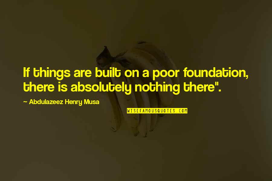 Uzaydan Quotes By Abdulazeez Henry Musa: If things are built on a poor foundation,