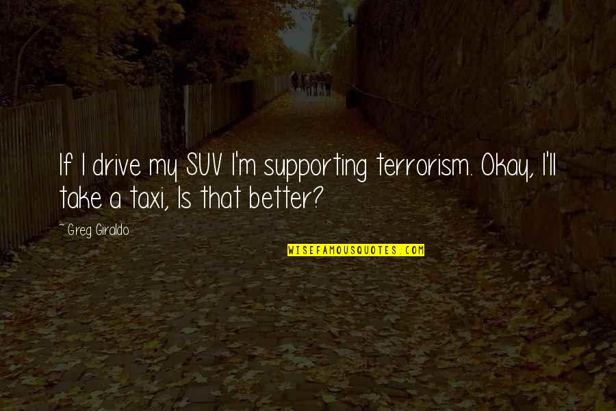 Uzaydan Quotes By Greg Giraldo: If I drive my SUV I'm supporting terrorism.