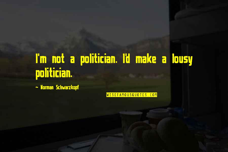 Uzaydan Quotes By Norman Schwarzkopf: I'm not a politician. I'd make a lousy