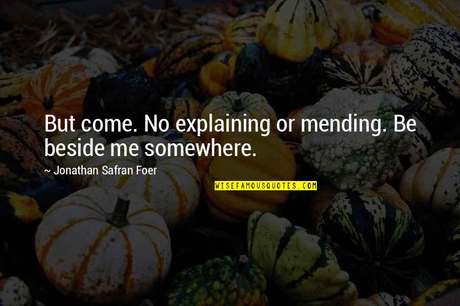 Uzdrowienie Wspomnien Quotes By Jonathan Safran Foer: But come. No explaining or mending. Be beside Uzdrowienie Wspomnien Quotes By Jonathan Safran Foer: But come. No explaining or mending. Be beside