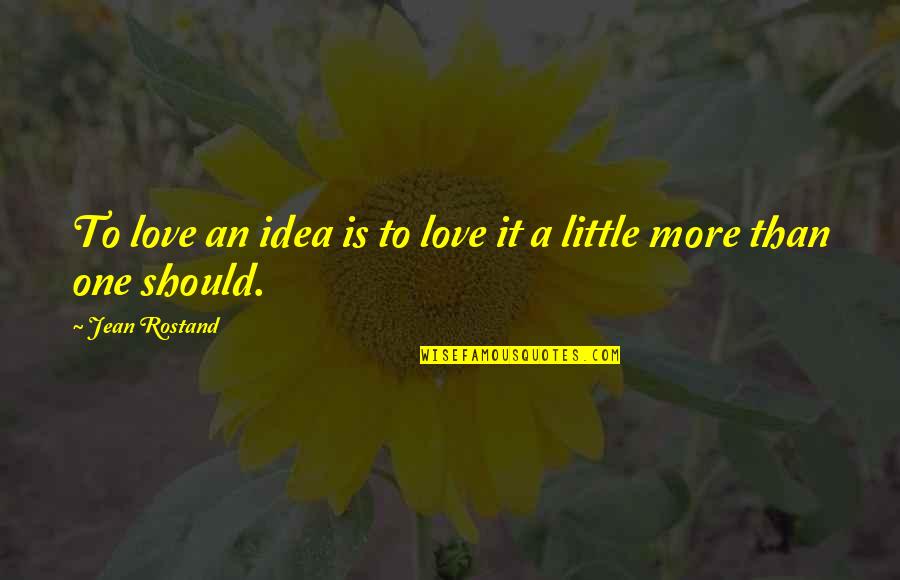 Uzeta Toros Quotes By Jean Rostand: To love an idea is to love it Uzeta Toros Quotes By Jean Rostand: To love an idea is to love it