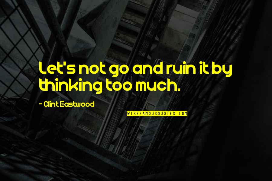Uzma Khan Quotes By Clint Eastwood: Let's not go and ruin it by thinking