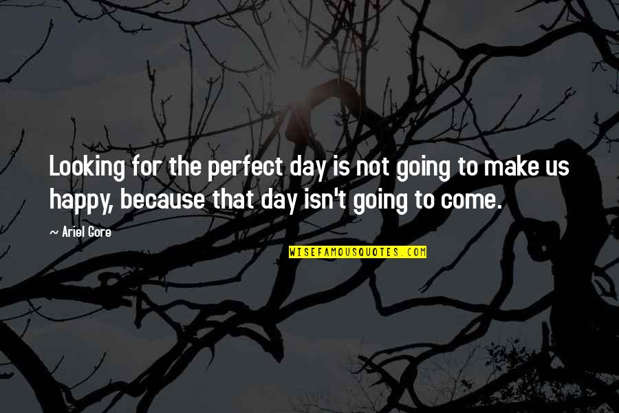 Uzmetums Quotes By Ariel Gore: Looking for the perfect day is not going Uzmetums Quotes By Ariel Gore: Looking for the perfect day is not going