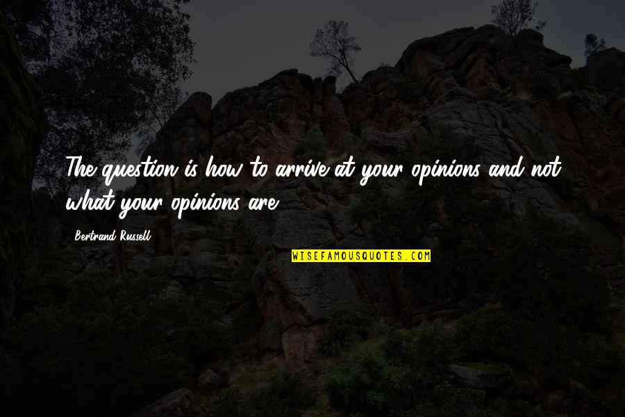 Uznavo Quotes By Bertrand Russell: The question is how to arrive at your