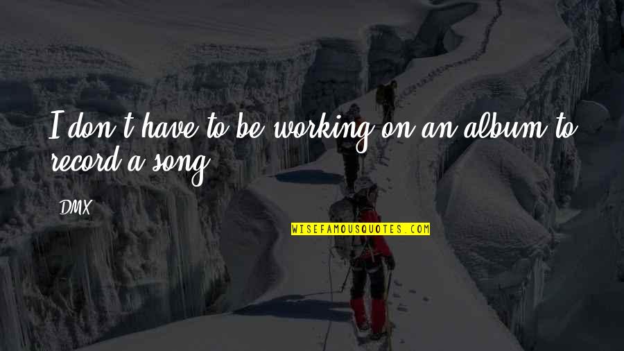 Uznemiren Znacenje Quotes By DMX: I don't have to be working on an