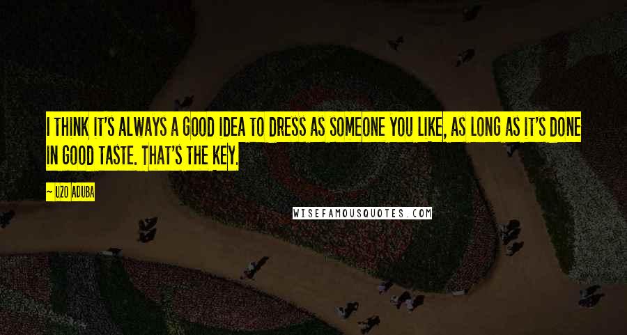 Uzo Aduba quotes: I think it's always a good idea to dress as someone you like, as long as it's done in good taste. That's the key.