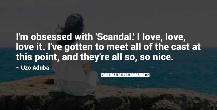 Uzo Aduba quotes: I'm obsessed with 'Scandal.' I love, love, love it. I've gotten to meet all of the cast at this point, and they're all so, so nice.