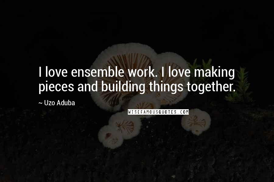 Uzo Aduba quotes: I love ensemble work. I love making pieces and building things together.