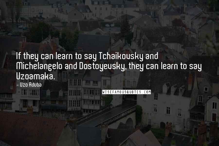 Uzo Aduba quotes: If they can learn to say Tchaikovsky and Michelangelo and Dostoyevsky, they can learn to say Uzoamaka.