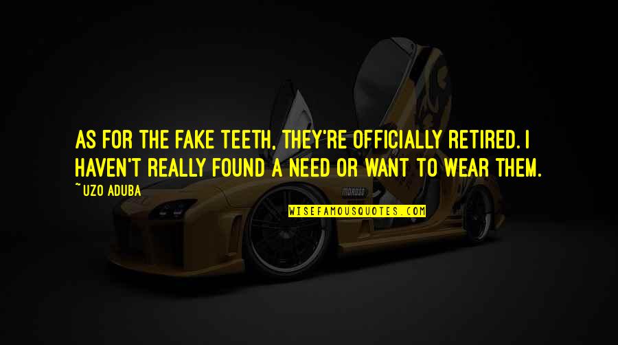 Uzo Aduba Quotes By Uzo Aduba: As for the fake teeth, they're officially retired. Uzo Aduba Quotes By Uzo Aduba: As for the fake teeth, they're officially retired.