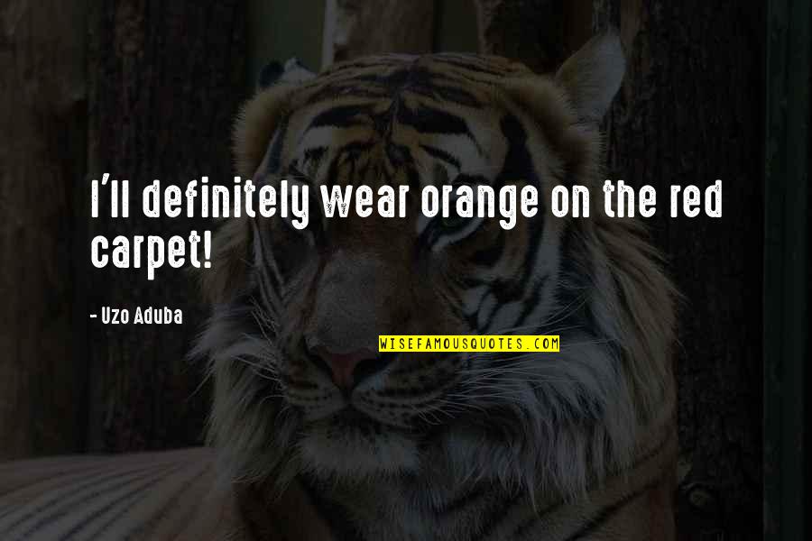 Uzo Aduba Quotes By Uzo Aduba: I'll definitely wear orange on the red carpet! Uzo Aduba Quotes By Uzo Aduba: I'll definitely wear orange on the red carpet!