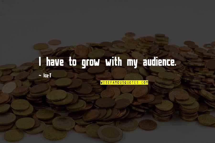 Uzodinma Quotes By Ice-T: I have to grow with my audience. Uzodinma Quotes By Ice-T: I have to grow with my audience.