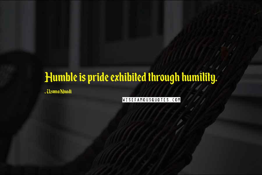 Uzoma Nnadi quotes: Humble is pride exhibited through humility.
