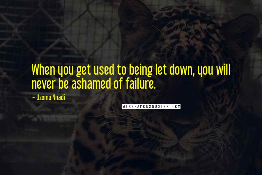 Uzoma Nnadi quotes: When you get used to being let down, you will never be ashamed of failure.