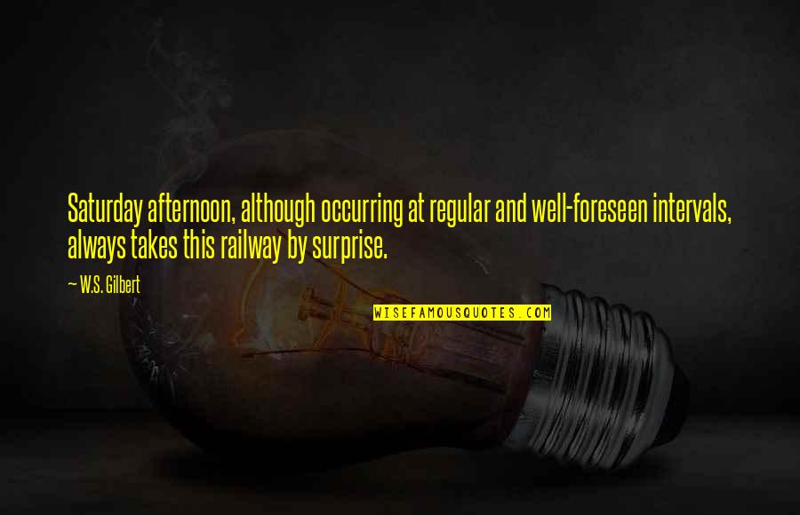 Uzun Alar Quotes By W.S. Gilbert: Saturday afternoon, although occurring at regular and well-foreseen Uzun Alar Quotes By W.S. Gilbert: Saturday afternoon, although occurring at regular and well-foreseen